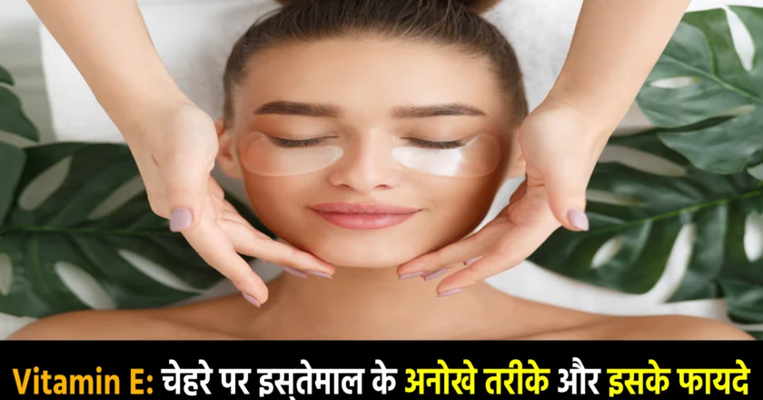 Vitamin E: चेहरे पर इस्तेमाल के अनोखे तरीके और इसके फायदे